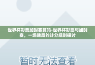世界杯彩票加时赛算吗-世界杯彩票与加时赛，一场赌局的计分规则探讨