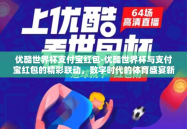 优酷世界杯支付宝红包-优酷世界杯与支付宝红包的精彩联动，数字时代的体育盛宴新体验