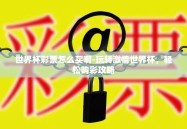 世界杯彩票怎么买啊-玩转激情世界杯，轻松购彩攻略