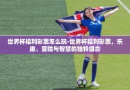 世界杯福利彩票怎么玩-世界杯福利彩票，乐趣、冒险与智慧的独特组合