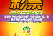 世界杯好用的彩票软件-打造精彩时刻，世界杯期间的绝佳彩票软件推荐