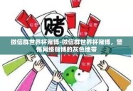 微信群世界杯赌博-微信群世界杯赌博，警惕网络赌博的灰色地带