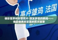 体彩世界杯彩票照片-激发梦想的瞬间——体彩世界杯彩票的照片故事
