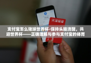 支付宝怎么赌球世界杯-保持头脑清醒，共迎世界杯——正确理解与参与支付宝的体育支付功能