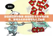 微信群世界杯赌博-微信群世界杯赌博的背后，赌博文化的非理性与社交陷阱