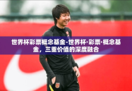 世界杯彩票概念基金-世界杯·彩票·概念基金，三重价值的深度融合