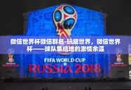 微信世界杯微信群名-玩趣世界，微信世界杯——球队集结地的激情余温