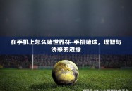在手机上怎么赌世界杯-手机赌球，理智与诱惑的边缘