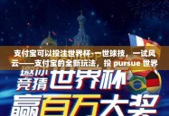 支付宝可以投注世界杯-一世球技，一试风云——支付宝的全新玩法，投 pursue 世界杯