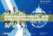 微信怎么买球世界杯-玩转世界杯，如何安全又便捷地通过微信参与足球竞猜与投注