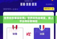 世界杯在哪买彩票=-世界杯热血盛宴，线上平台购彩新体验