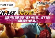 世界杯彩票线下买-世界杯彩票，线下购彩的激情与传统魅力