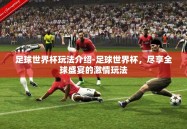 足球世界杯玩法介绍-足球世界杯，尽享全球盛宴的激情玩法
