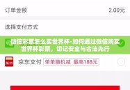微信彩票怎么买世界杯-如何通过微信购买世界杯彩票，切记安全与合法先行