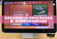世界杯彩票站怎么买-世界杯彩票站购彩指南，畅享激情与幸运的智慧策略