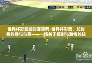 世界杯彩票加时赛算吗-世界杯彩票，加时赛的参与与否——一场关于规则与激情的较量