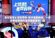 支付宝怎么买世界杯-支付宝轻松购，一步步教你如何购买世界杯赛事门票