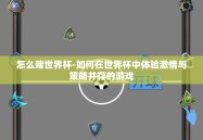 怎么赌世界杯-如何在世界杯中体验激情与策略并存的游戏