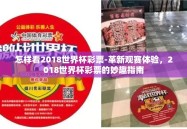 怎样看2018世界杯彩票-革新观赛体验，2018世界杯彩票的妙趣指南