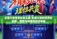 彩票大师世界杯怎么看-彩票大师的世界杯前瞻，理智与非理性的交响曲
