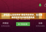 微信怎么压世界杯-微信与世界杯，社交媒体的狂欢与内容管理挑战