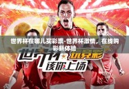 世界杯在哪儿买彩票-世界杯激情，在线购彩新体验