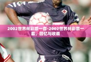 2002世界杯彩票一套-2002世界杯彩票一套，回忆与收藏
