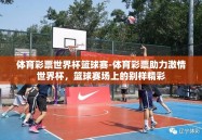 体育彩票世界杯篮球赛-体育彩票助力激情世界杯，篮球赛场上的别样精彩