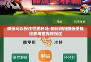 微信可以投注世界杯吗-如何利用微信便捷地参与世界杯投注