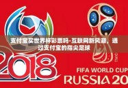 支付宝买世界杯彩票吗-互联网新风潮，通过支付宝的指尖足球
