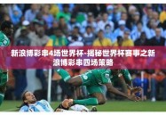 新浪博彩串4场世界杯-揭秘世界杯赛事之新浪博彩串四场策略