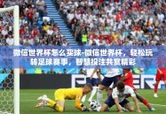 微信世界杯怎么买球-微信世界杯，轻松玩转足球赛事，智慧投注共赏精彩