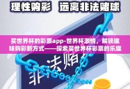 买世界杯的彩票app-世界杯激情，解锁趣味购彩新方式——探索买世界杯彩票的乐趣与APP选择要点