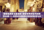 微信世界杯主题游戏-微信世界杯狂欢的数字玩偶——世界杯主题游戏背后的智慧与乐趣