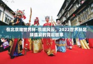 在北京赌世界杯-京城风云，2022世界杯足球盛宴的背后故事