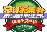 巴西世界杯禁止彩票-最终回顾当年巴西热情国度的世界杯筹备与实行中临时性的彩票禁售举措，它如同一篇略显锋利的序诗，提醒人们在追逐胜利与梦想的过程中应保持何种的人生态度，既是勇气兼爱的胜利者，也是遵守规则、心怀敬畏的参与者