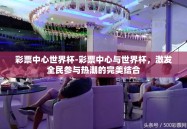 彩票中心世界杯-彩票中心与世界杯，激发全民参与热潮的完美结合