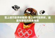 雪上技巧世界杯视频-雪上技巧世界杯，速度与激情的完美展演