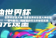 世界杯彩票大神-探索世界杯彩票大神的智慧与魅力，揭秘成功投注的秘密武器