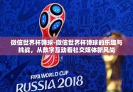 微信世界杯弹球-微信世界杯弹球的乐趣与挑战，从数字互动看社交媒体新风尚