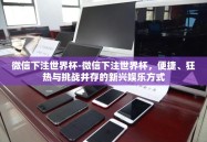 微信下注世界杯-微信下注世界杯，便捷、狂热与挑战并存的新兴娱乐方式