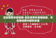 足彩世界杯微信群-足彩世界杯激情碰撞，尽在微信群内精彩纷呈