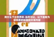 用什么下注世界杯-当然可以，以下是我为您构思的标题和文章内容