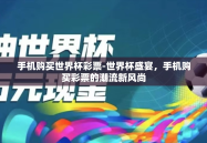 手机购买世界杯彩票-世界杯盛宴，手机购买彩票的潮流新风尚