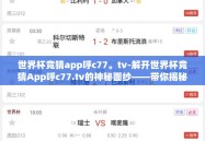 世界杯竞猜app呼c77。tv-解开世界杯竞猜App呼c77.tv的神秘面纱——带你揭秘晋级赛场的新篇章