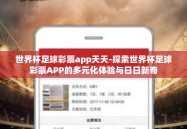 世界杯足球彩票app天天-探索世界杯足球彩票APP的多元化体验与日日新奇