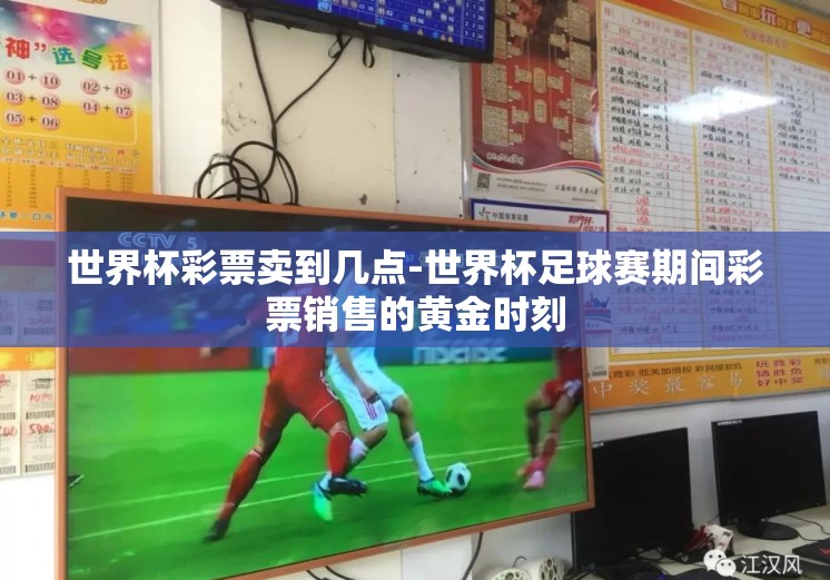 世界杯彩票卖到几点-世界杯足球赛期间彩票销售的黄金时刻