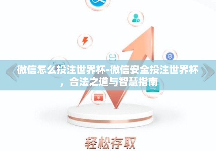 微信怎么投注世界杯-微信安全投注世界杯,合法之道与智慧指南 微信怎么投注世界杯-微信安全投注世界杯,合法之道与智慧指南