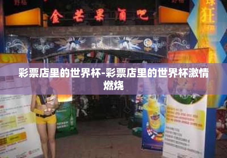 彩票店里的世界杯-彩票店里的世界杯激情燃烧 彩票店里的世界杯-彩票店里的世界杯激情燃烧