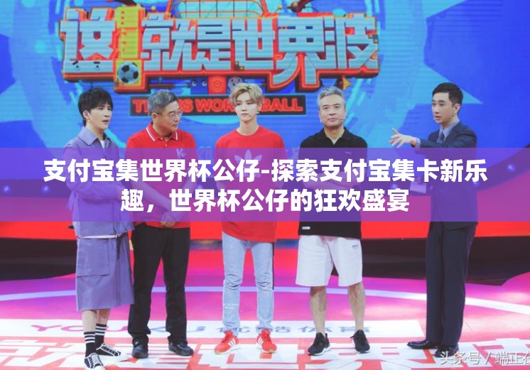 支付宝集世界杯公仔-探索支付宝集卡新乐趣,世界杯公仔的狂欢盛宴 支付宝集世界杯公仔-探索支付宝集卡新乐趣,世界杯公仔的狂欢盛宴